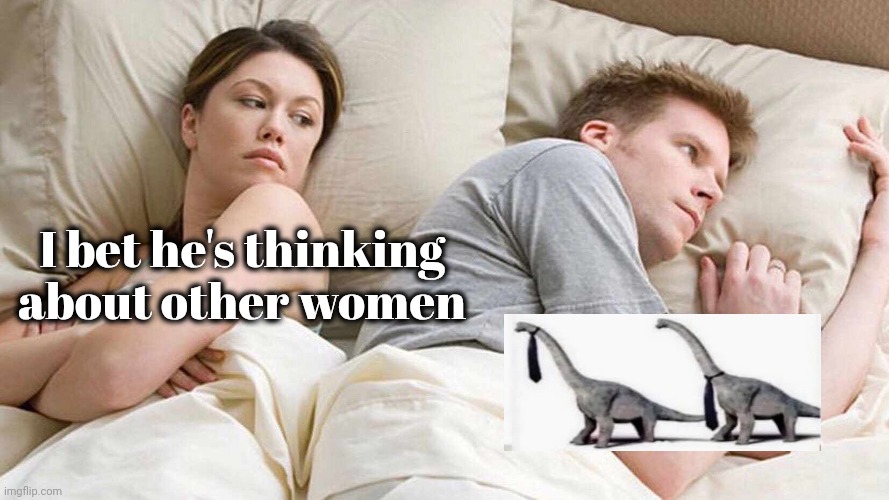 Good Question | I bet he's thinking about other women | image tagged in memes,i bet he's thinking about other women,dinosaurs,formal attire,tired of tags | made w/ Imgflip meme maker