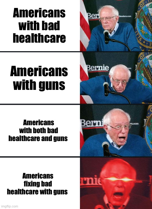 How to solve problems | Americans with bad healthcare; Americans with guns; Americans with both bad healthcare and guns; Americans fixing bad healthcare with guns | image tagged in bernie sanders reaction nuked | made w/ Imgflip meme maker