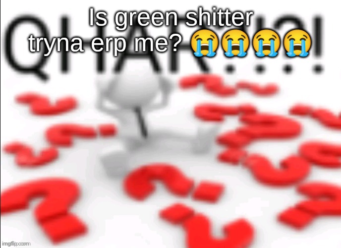 qhar | Is green shitter tryna erp me? 😭😭😭😭 | image tagged in qhar | made w/ Imgflip meme maker