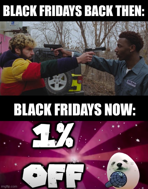 I just made this to make fun of almost every store. | BLACK FRIDAYS BACK THEN:; BLACK FRIDAYS NOW: | image tagged in funny,black friday,roasted,memes | made w/ Imgflip meme maker