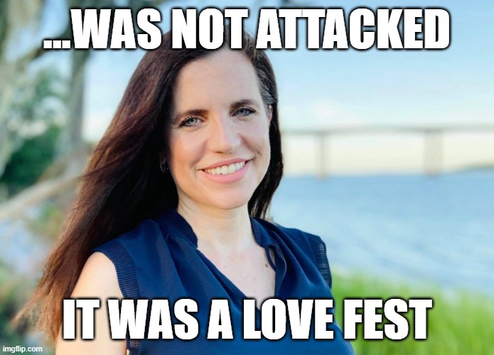 love fest | ...WAS NOT ATTACKED; IT WAS A LOVE FEST | image tagged in nancy mace | made w/ Imgflip meme maker