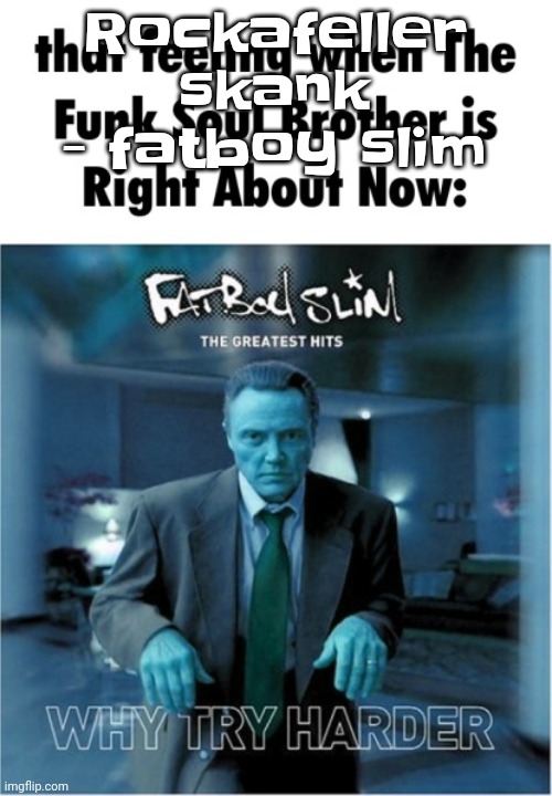 Funk soul brother right about now | Rockafeller skank - fatboy slim | image tagged in funk soul brother right about now | made w/ Imgflip meme maker