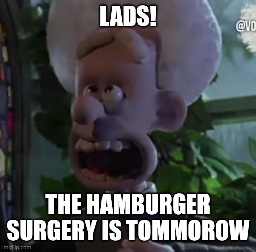 Amen! | LADS! THE HAMBURGER SURGERY IS TOMMOROW | image tagged in hamburger,surgery,hamburger surgery | made w/ Imgflip meme maker