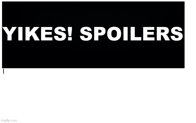4 more. | YIKES! SPOILERS! | made w/ Imgflip meme maker