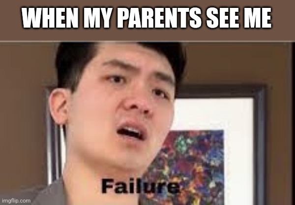 Failure | WHEN MY PARENTS SEE ME | image tagged in failure | made w/ Imgflip meme maker