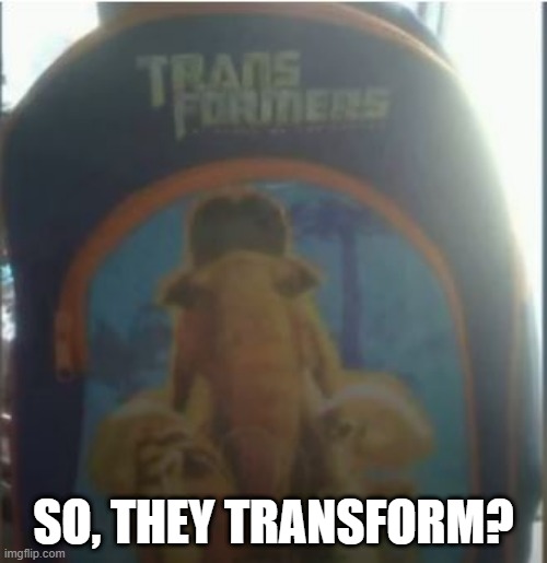 More Than Meets the Ice Age | SO, THEY TRANSFORM? | image tagged in you had one job | made w/ Imgflip meme maker