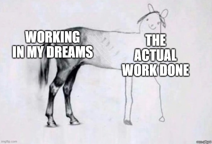 Did this happen to you? | WORKING IN MY DREAMS; THE ACTUAL WORK DONE | image tagged in horse drawing | made w/ Imgflip meme maker