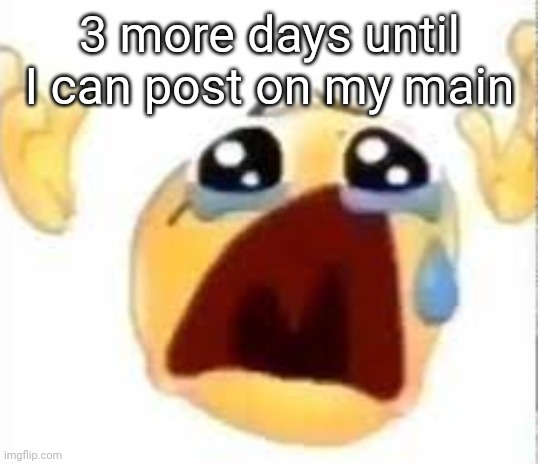 Crying emoji | 3 more days until I can post on my main | image tagged in crying emoji | made w/ Imgflip meme maker