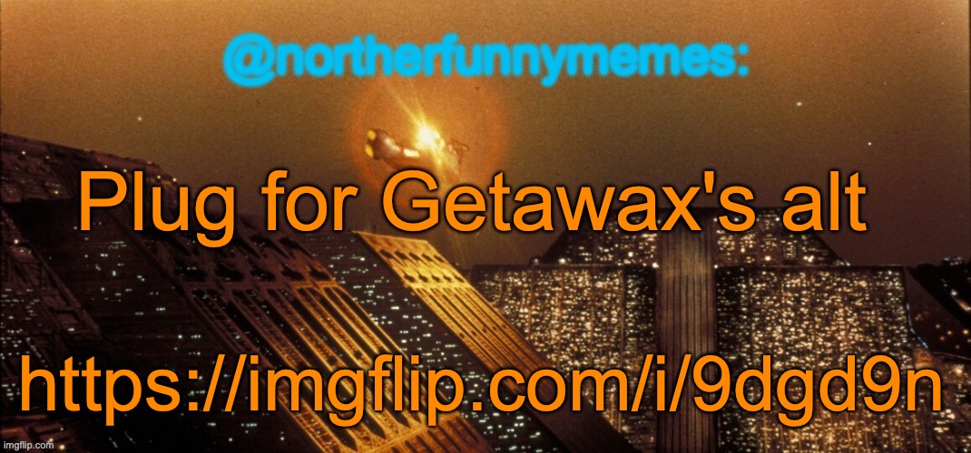 northerfunnymemes announcement template | Plug for Getawax's alt; https://imgflip.com/i/9dgd9n | image tagged in northerfunnymemes announcement template | made w/ Imgflip meme maker