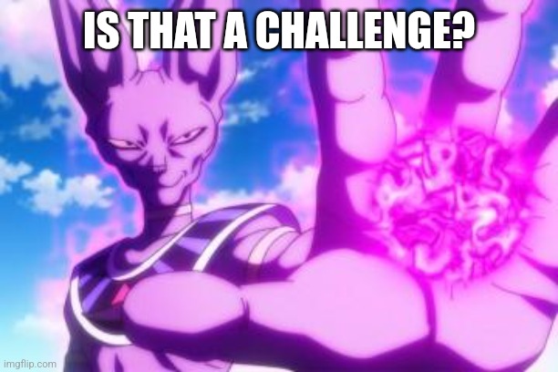 Beerus | IS THAT A CHALLENGE? | image tagged in beerus | made w/ Imgflip meme maker