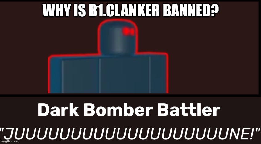 JUUUUUUUUUUUUUUUUNE! | WHY IS B1.CLANKER BANNED? | image tagged in juuuuuuuuuuuuuuuune | made w/ Imgflip meme maker