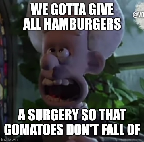 Áááááááááááááááá | WE GOTTA GIVE ALL HAMBURGERS A SURGERY SO THAT GOMATOES DON'T FALL OF | image tagged in amen,hamburger,surgery,hamburger surgery | made w/ Imgflip meme maker