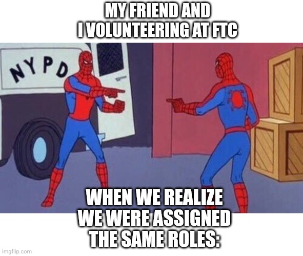 We spent 11 hours hitting random on the SCP wiki and occasionally answering questions | MY FRIEND AND I VOLUNTEERING AT FTC; WHEN WE REALIZE WE WERE ASSIGNED THE SAME ROLES: | image tagged in spiderman pointing at spiderman,robots,robotics | made w/ Imgflip meme maker