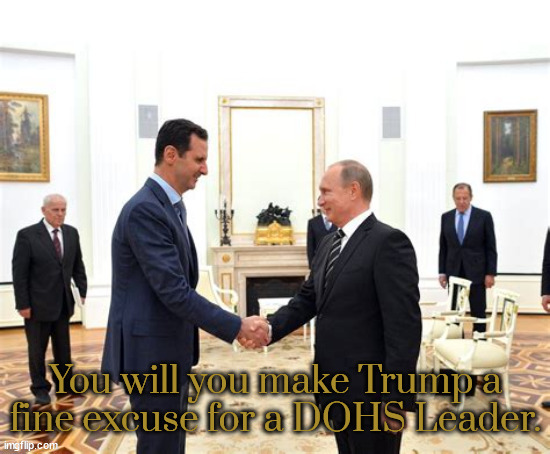 Trump's new DOHS leader | image tagged in trump's new dohs leader,putin welcomes deposed assad,maga material,putin's puppets,crimes against humanity,dictator of the year | made w/ Imgflip meme maker