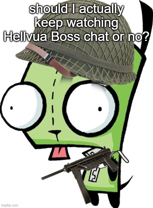 on s2e3 | should I actually keep watching Hellvua Boss chat or no? | image tagged in gir | made w/ Imgflip meme maker