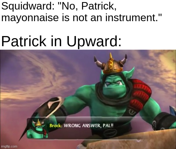 Skylanders Brock: Wrong Answer Pal! | Squidward: "No, Patrick, mayonnaise is not an instrument."; Patrick in Upward: | image tagged in skylanders brock wrong answer pal | made w/ Imgflip meme maker