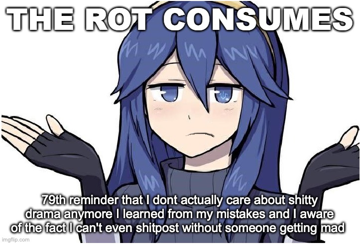 Lucina the rot consumes | 79th reminder that I dont actually care about shitty drama anymore I learned from my mistakes and I aware of the fact I can't even shitpost without someone getting mad | image tagged in lucina the rot consumes | made w/ Imgflip meme maker