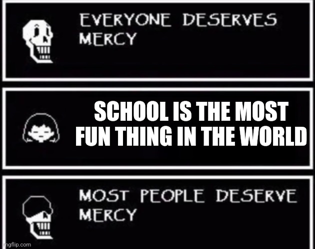 The only person I know who thinks this is Sheldon but he's a fictional character | SCHOOL IS THE MOST FUN THING IN THE WORLD | image tagged in everyone deserves mercy | made w/ Imgflip meme maker