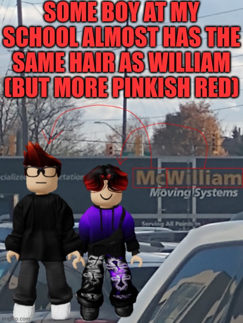 Yes, it's a coincidence. William's hair has more black. | SOME BOY AT MY SCHOOL ALMOST HAS THE SAME HAIR AS WILLIAM (BUT MORE PINKISH RED) | image tagged in mc and william name soundalike,william,school | made w/ Imgflip meme maker