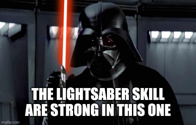 Darth Vader | THE LIGHTSABER SKILL ARE STRONG IN THIS ONE | image tagged in darth vader | made w/ Imgflip meme maker