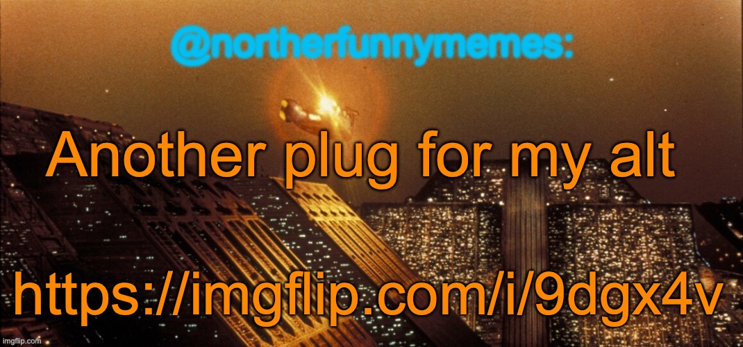northerfunnymemes announcement template | Another plug for my alt; https://imgflip.com/i/9dgx4v | image tagged in northerfunnymemes announcement template | made w/ Imgflip meme maker