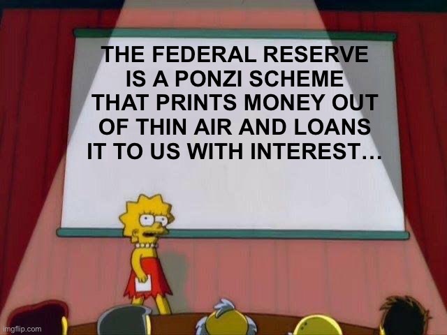 Lisa Simpson's Presentation | THE FEDERAL RESERVE IS A PONZI SCHEME THAT PRINTS MONEY OUT OF THIN AIR AND LOANS IT TO US WITH INTEREST… | image tagged in lisa simpson's presentation,government corruption,maga | made w/ Imgflip meme maker