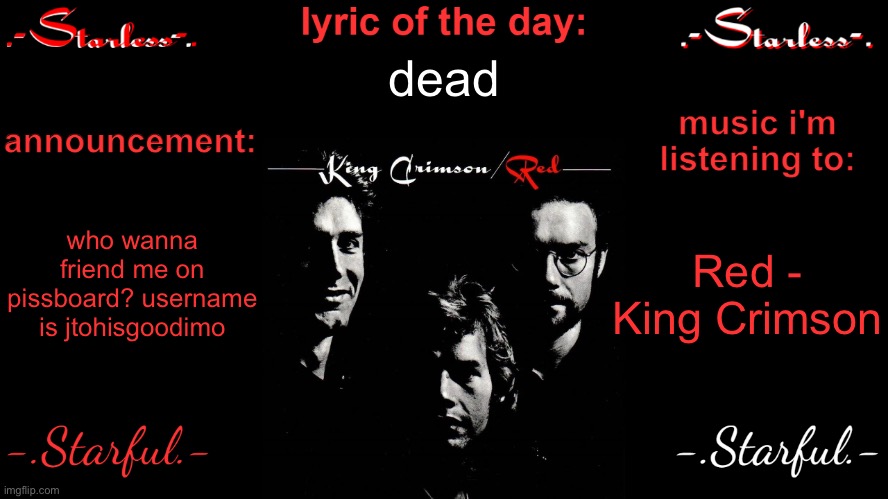 Starless's annoucement template | dead; who wanna friend me on pissboard? username is jtohisgoodimo; Red - King Crimson | image tagged in starless's annoucement template | made w/ Imgflip meme maker