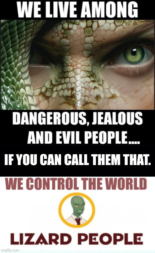 Reptillions are among us | .... IF YOU CAN CALL THEM THAT. | image tagged in black background,lizard people reptillions control world template,shapeshifting lizard | made w/ Imgflip meme maker