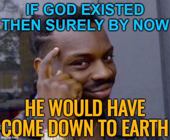 If God Existed Then Surely By Now; He Would Have Come Down To Earth | IF GOD EXISTED THEN SURELY BY NOW; HE WOULD HAVE COME DOWN TO EARTH | image tagged in black guy pointing at head,god,god religion universe,anti-religion,anti-religious,religious freedom | made w/ Imgflip meme maker