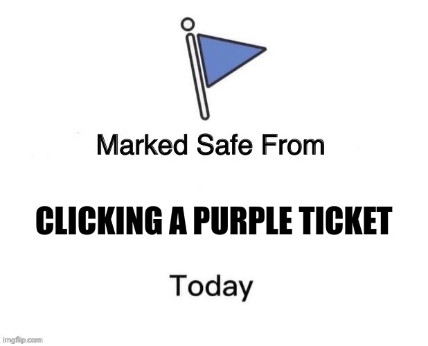 Purple ticket | CLICKING A PURPLE TICKET | image tagged in marked safe from big | made w/ Imgflip meme maker