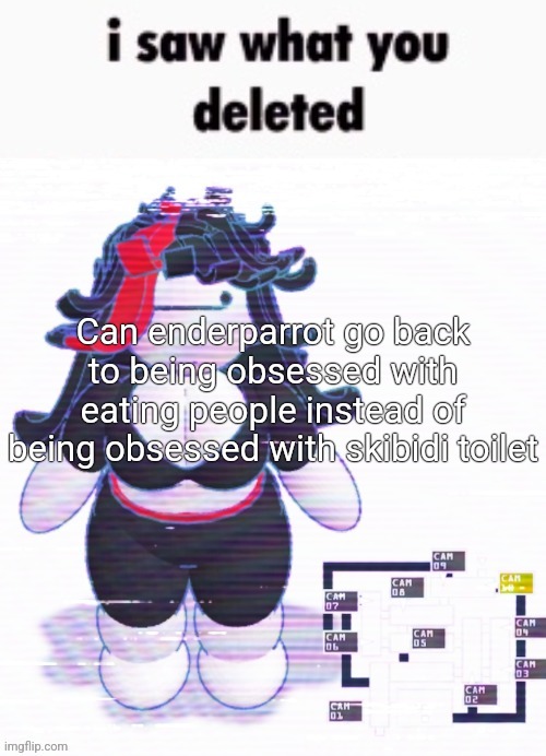 I saw what you deleted Claire | Can enderparrot go back to being obsessed with eating people instead of being obsessed with skibidi toilet | image tagged in i saw what you deleted claire | made w/ Imgflip meme maker