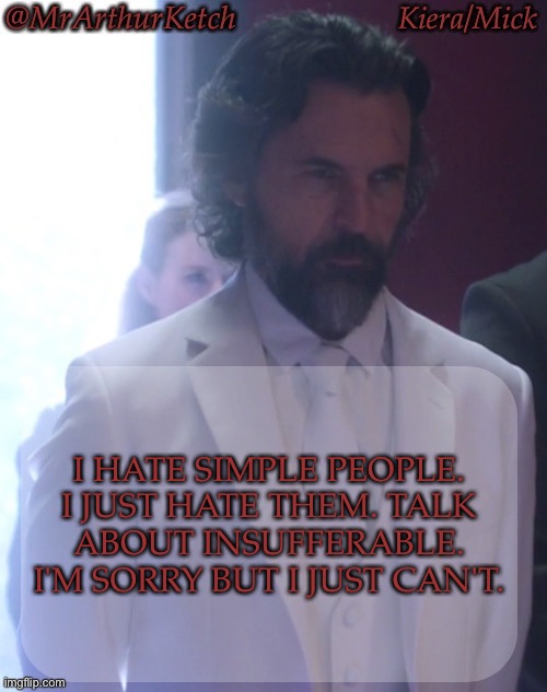 Ordinary People Aren't Adorable, They're Just Annoying | I HATE SIMPLE PEOPLE.
I JUST HATE THEM. TALK
ABOUT INSUFFERABLE.
I'M SORRY BUT I JUST CAN'T. | image tagged in mrarthurketch announcement,argh,how do these people even exist,i will never understand,what the living hell is this shit | made w/ Imgflip meme maker