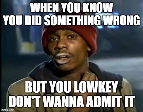 Y'all Got Any More Of That | WHEN YOU KNOW YOU DID SOMETHING WRONG; BUT YOU LOWKEY DON'T WANNA ADMIT IT | image tagged in memes,y'all got any more of that | made w/ Imgflip meme maker