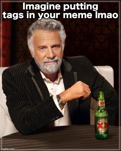 The Most Interesting Man In The World Meme | Imagine putting tags in your meme lmao | image tagged in memes,the most interesting man in the world,yeah literally imagine,that would be fr crazy bro,imma kiss you now | made w/ Imgflip meme maker