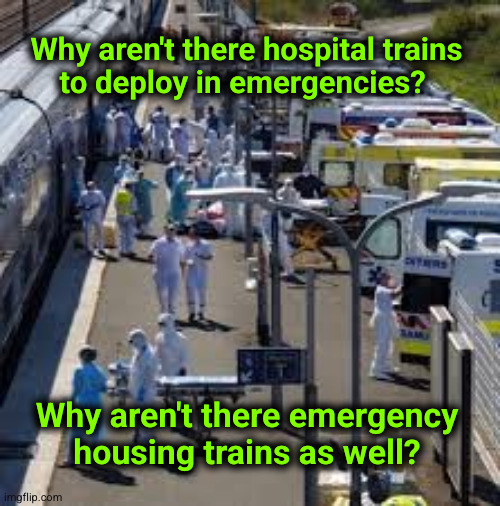 Why aren't there hospital trains to deploy in emergencies? | Why aren't there hospital trains
to deploy in emergencies? Why aren't there emergency
housing trains as well? | image tagged in hospital train,emergency housing,disasters,catastrophes | made w/ Imgflip meme maker