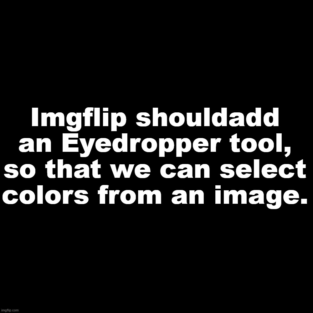 Eyedropper Tool | Imgflip shouldadd an Eyedropper tool, so that we can select colors from an image. | image tagged in imgflip,ideas,eyedropper,colors | made w/ Imgflip meme maker