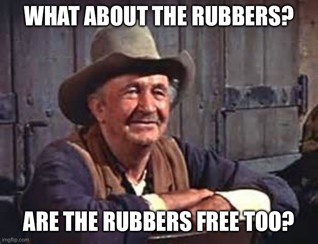 Walter Brennan | WHAT ABOUT THE RUBBERS? ARE THE RUBBERS FREE TOO? | image tagged in walter brennan | made w/ Imgflip meme maker