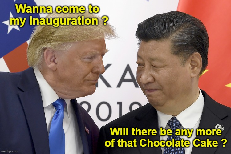 Trump's Inauguration | Wanna come to 
my inauguration ? Will there be any more of that Chocolate Cake ? | image tagged in trump,xi | made w/ Imgflip meme maker