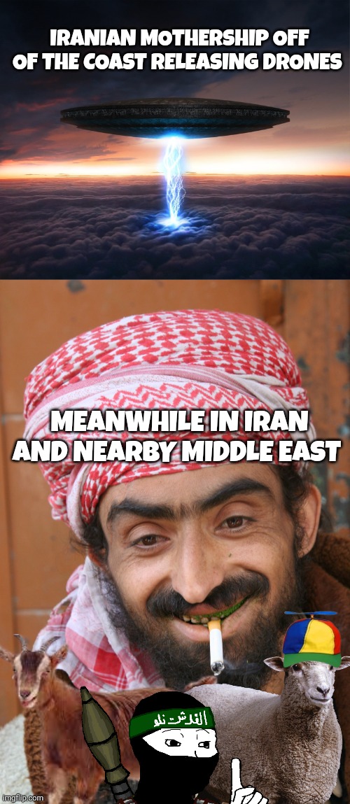 Iranian drones meme | IRANIAN MOTHERSHIP OFF OF THE COAST RELEASING DRONES; MEANWHILE IN IRAN AND NEARBY MIDDLE EAST | image tagged in arab | made w/ Imgflip meme maker