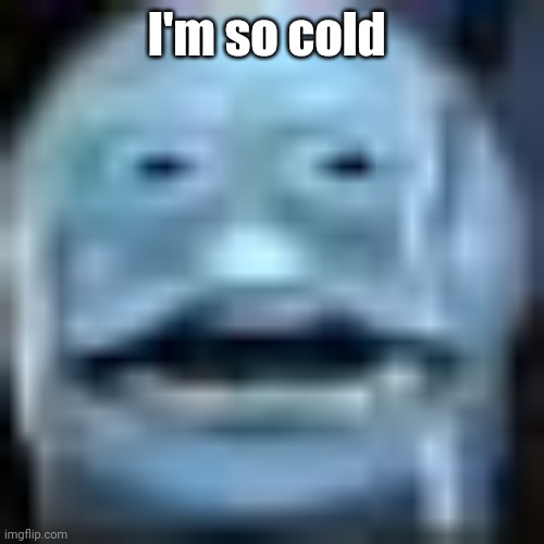 My head hurtd so badly its hurting my eyes | I'm so cold | image tagged in my ass after disrespectin spax the ice boy | made w/ Imgflip meme maker