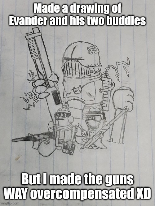 I still need names for the smoller two | Made a drawing of Evander and his two buddies; But I made the guns WAY overcompensated XD | made w/ Imgflip meme maker