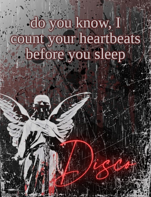 Disco's three cheers temp | do you know, I count your heartbeats before you sleep | image tagged in disco's three cheers temp | made w/ Imgflip meme maker