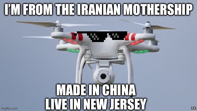 Iranian mothership Drones | I’M FROM THE IRANIAN MOTHERSHIP; MADE IN CHINA
LIVE IN NEW JERSEY | image tagged in drones,iran,mothership | made w/ Imgflip meme maker