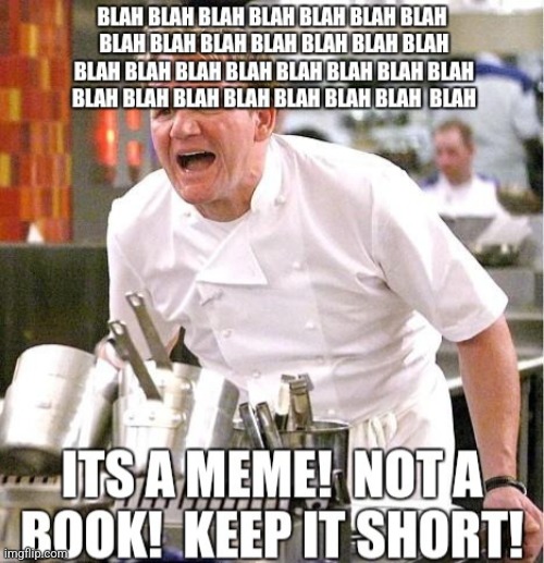 Brevity brought to you by Gordon Ramsay | image tagged in brevity brought to you by gordon ramsay,blah blah blah,come on,piss off,what's wrong with you,oh really now | made w/ Imgflip meme maker