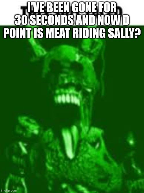 THIS SHIT LACED | I'VE BEEN GONE FOR 30 SECONDS AND NOW D POINT IS MEAT RIDING SALLY? | image tagged in this shit laced | made w/ Imgflip meme maker