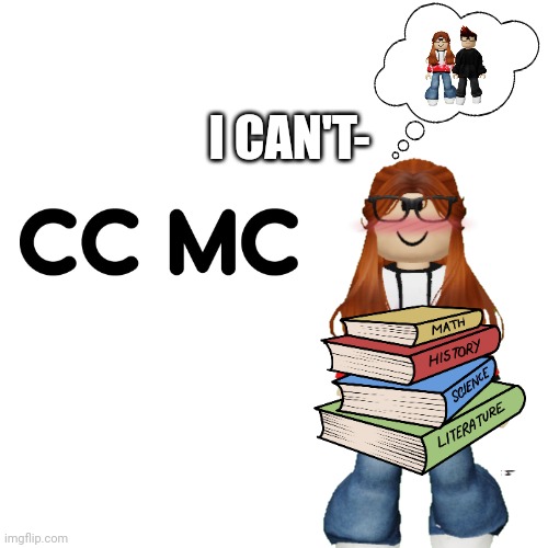 CC are you okay? | I CAN'T- | image tagged in cc,mc,memes,love | made w/ Imgflip meme maker