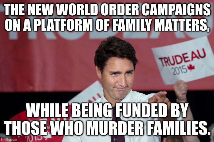 New world order | THE NEW WORLD ORDER CAMPAIGNS ON A PLATFORM OF FAMILY MATTERS, WHILE BEING FUNDED BY THOSE WHO MURDER FAMILIES. | image tagged in point and grin justin trudeau | made w/ Imgflip meme maker