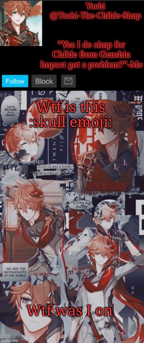 Yachi's Childe temp | Wtf is this :skull emoji:; Wtf was I on | image tagged in yachi's childe temp | made w/ Imgflip meme maker