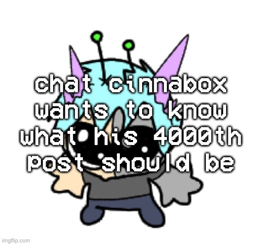 adrenaline shot but hes a silly goober | chat cinnabox wants to know what his 4000th post should be | image tagged in adrenaline shot but hes a silly goober | made w/ Imgflip meme maker
