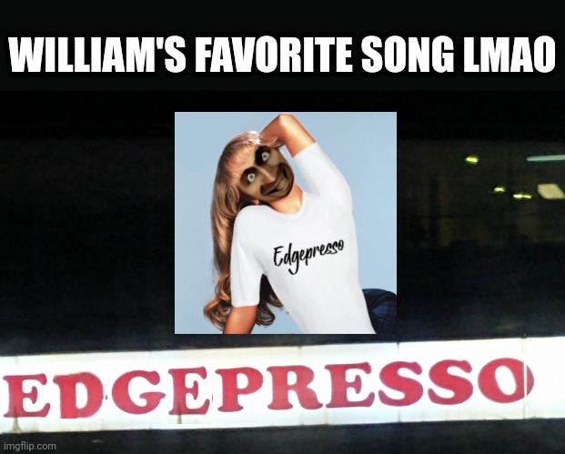 I edited this restaurant name near my school for fun | WILLIAM'S FAVORITE SONG LMAO | image tagged in edgepresso,skibidina ohiopenter,memes,music,william,near me | made w/ Imgflip meme maker